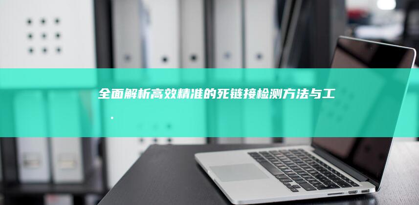 全面解析：高效精准的死链接检测方法与工具